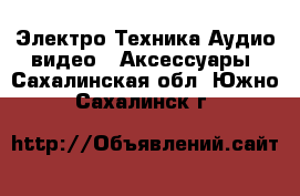 Электро-Техника Аудио-видео - Аксессуары. Сахалинская обл.,Южно-Сахалинск г.